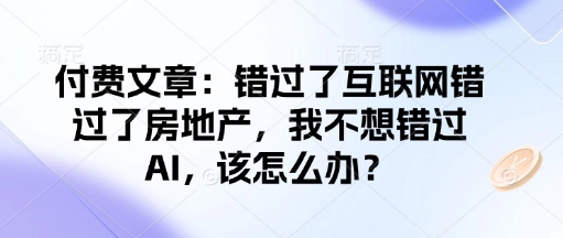付费文章:错过了互联网错过了房地产,我不想错过AI,该怎么办?创业项目-副业赚钱-互联网创业-资源整合HubZap创业