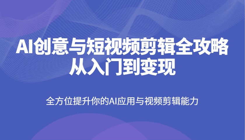 AI创意与短视频剪辑全攻略从入门到变现，全方位提升你的AI应用与视频剪辑能力创业项目-副业赚钱-互联网创业-资源整合HubZap创业