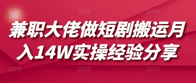 兼职大佬做短剧搬运月入14W实操经验分享创业项目-副业赚钱-互联网创业-资源整合HubZap创业