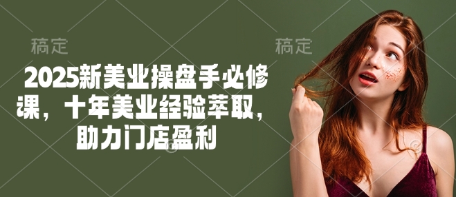 2025新美业操盘手必修课,十年美业经验萃取,助力门店盈利创业项目-副业赚钱-互联网创业-资源整合HubZap创业