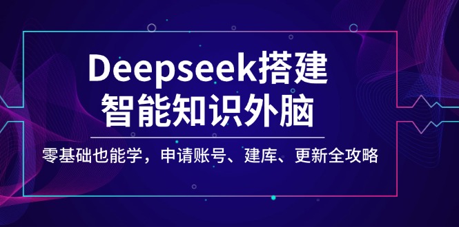 Deepseek搭建智能知识外脑,零基础也能学,申请账号、建库、更新全攻略创业项目-副业赚钱-互联网创业-资源整合HubZap创业