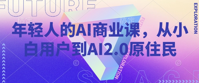 年轻人的AI商业课,从小白用户到AI2.0原住民创业项目-副业赚钱-互联网创业-资源整合HubZap创业