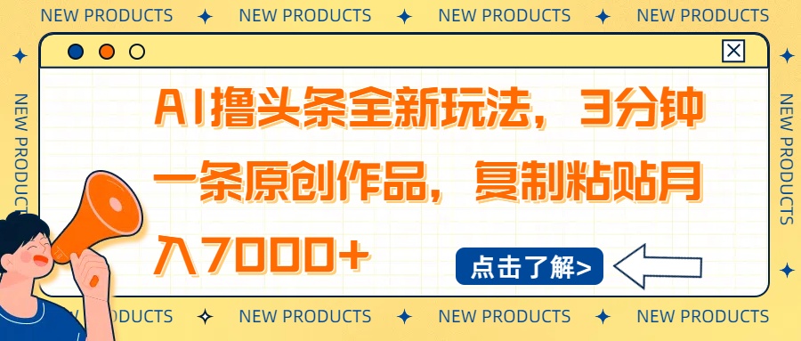 AI撸头条全新玩法，3分钟一条原创作品，复制粘贴月入7000+创业项目-副业赚钱-互联网创业-资源整合HubZap创业