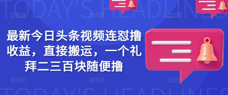 最新今日头条视频连怼撸收益,直接搬运,一个礼拜二三百块随便撸创业项目-副业赚钱-互联网创业-资源整合HubZap创业