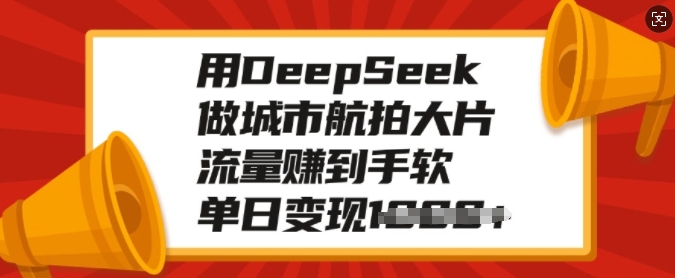 用DeepSeek做城市航拍大片,流量赚到手软,单日变现多张创业项目-副业赚钱-互联网创业-资源整合HubZap创业