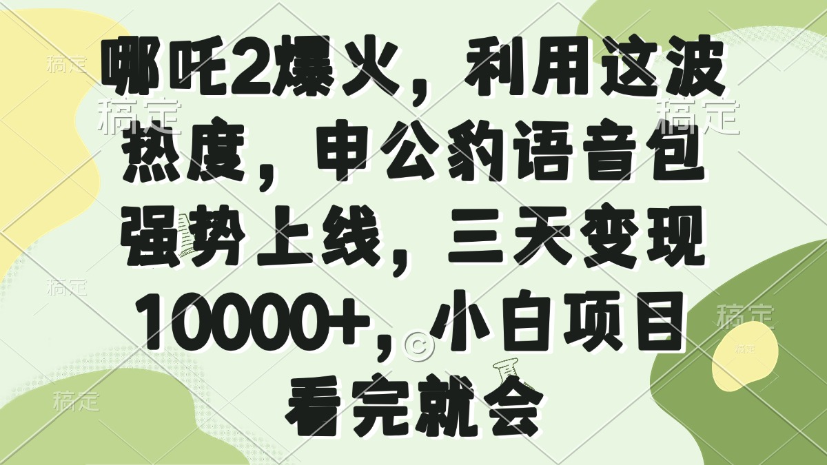 哪吒2爆火,利用这波热度,申公豹语音包强势上线,三天变现10000+,小...创业项目-副业赚钱-互联网创业-资源整合HubZap创业