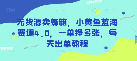 无货源卖蜂箱,小黄鱼蓝海赛道4.0,一单挣多张,每天出单教程创业项目-副业赚钱-互联网创业-资源整合HubZap创业