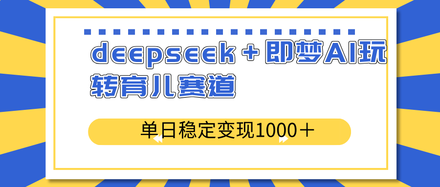 deepseek＋即梦AI玩转育儿赛道，单日稳定变现1000＋育儿赛道创业项目-副业赚钱-互联网创业-资源整合HubZap创业