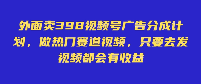 外面卖598视频号广告分成计划,不直播 不卖货 不露脸,只要去发视频都会有收益创业项目-副业赚钱-互联网创业-资源整合HubZap创业