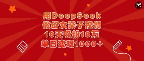 50091247b93398d85cb378fd8e3f2594.jpeg 用DeepSeek做母女亲子视频,10天吸粉18万,单日变现多张