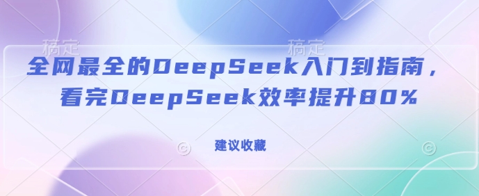 58f488caf3f3d0c4507bed96cb070c24.jpeg 全网最全的DeepSeek入门到指南,看完DeepSeek效率提升80%(建议收藏)