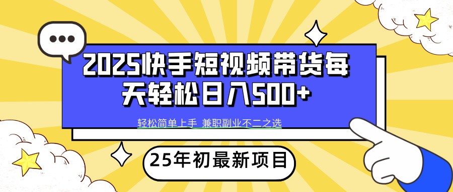 2025年初新项目快手短视频带货轻松日入500+创业项目-副业赚钱-互联网创业-资源整合HubZap创业