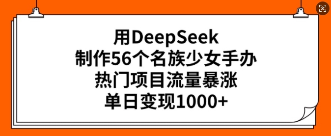 用DeepSeek制作56个名族少女手办,热门项目流量暴涨,单日变现多张创业项目-副业赚钱-互联网创业-资源整合HubZap创业