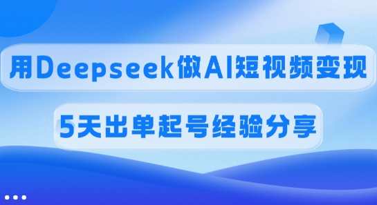 佣金45%，用Deepseek做AI短视频变现，5天出单起号经验分享创业项目-副业赚钱-互联网创业-资源整合HubZap创业