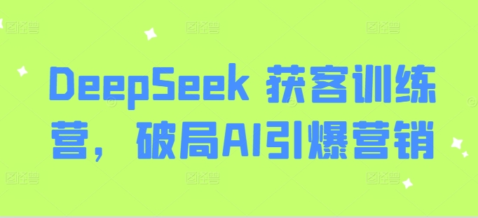 DeepSeek 获客训练营,破局AI引爆营销创业项目-副业赚钱-互联网创业-资源整合HubZap创业