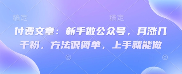 付费文章:新手做公众号,月涨几干粉,方法很简单,上手就能做创业项目-副业赚钱-互联网创业-资源整合HubZap创业