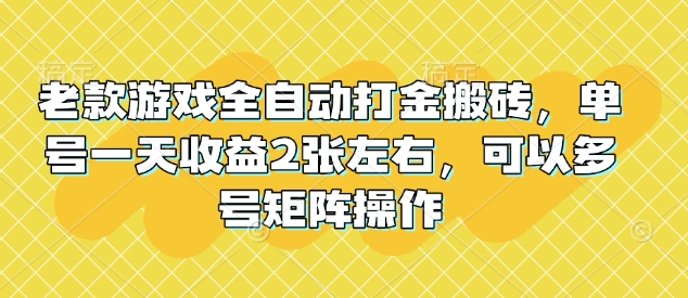 老款游戏全自动打金搬砖,单号一天收益2张左右,可以多号矩阵操作【揭秘】创业项目-副业赚钱-互联网创业-资源整合HubZap创业