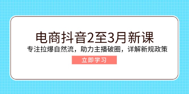 电商抖音2至3月新课：专注拉爆自然流，助力主播破圈，详解新规政策创业项目-副业赚钱-互联网创业-资源整合HubZap创业