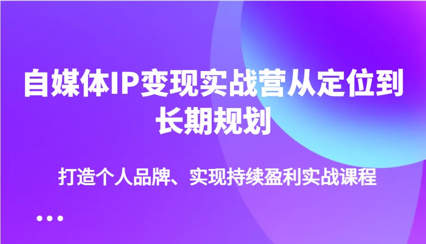 自媒体IP变现实战营从定位到长期规划,打造个人品牌、实现持续盈利实战课程创业项目-副业赚钱-互联网创业-资源整合HubZap创业