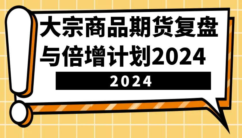 大宗商品期货复盘与倍增计划：识别市场趋势、优化交易策略，提升盈利能力！(更新)创业项目-副业赚钱-互联网创业-资源整合HubZap创业
