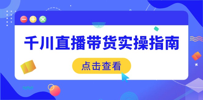 千川直播带货实操指南:从选品到数据优化,基础到实操全面覆盖创业项目-副业赚钱-互联网创业-资源整合HubZap创业