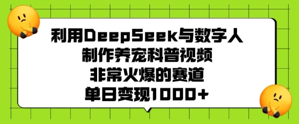 利用DeepSeek与数字人制作养宠科普视频，非常火爆的赛道，单日变现多张创业项目-副业赚钱-互联网创业-资源整合HubZap创业