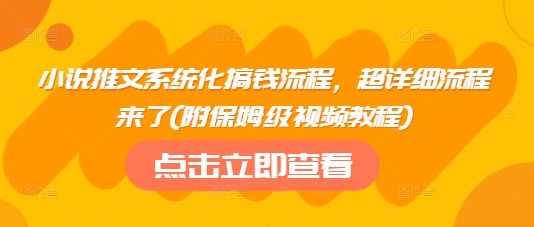 小说推文系统化搞钱流程，超详细流程来了(附保姆级视频教程)创业项目-副业赚钱-互联网创业-资源整合HubZap创业