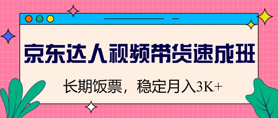 京东达人视频带货速成班，长期饭票，稳定月入3K创业项目-副业赚钱-互联网创业-资源整合HubZap创业