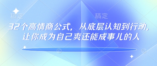32个高情商公式，​从底层认知到行动，让你成为自己爽还能成事儿的人，133节完整版创业项目-副业赚钱-互联网创业-资源整合HubZap创业