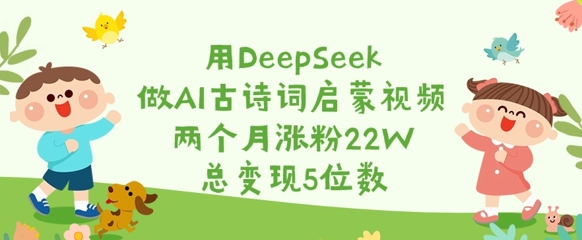 用DeepSeek做AI古诗词启蒙视频,两个月涨粉22W,总变现5位数创业项目-副业赚钱-互联网创业-资源整合HubZap创业