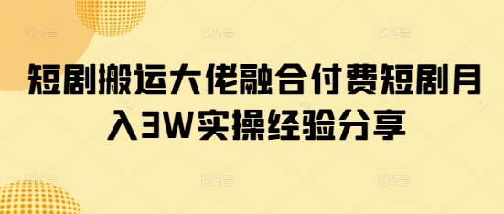 短剧搬运大佬融合付费短剧月入3W实操经验分享创业项目-副业赚钱-互联网创业-资源整合HubZap创业