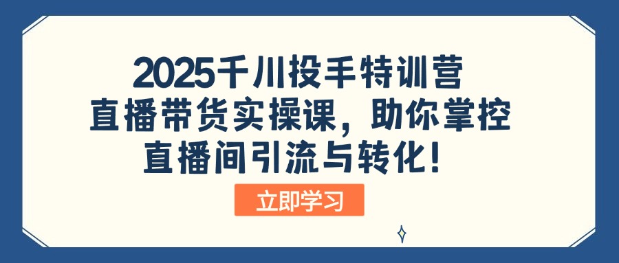 2025千川投手特训营:直播带货实操课,助你掌控直播间引流与转化!创业项目-副业赚钱-互联网创业-资源整合HubZap创业