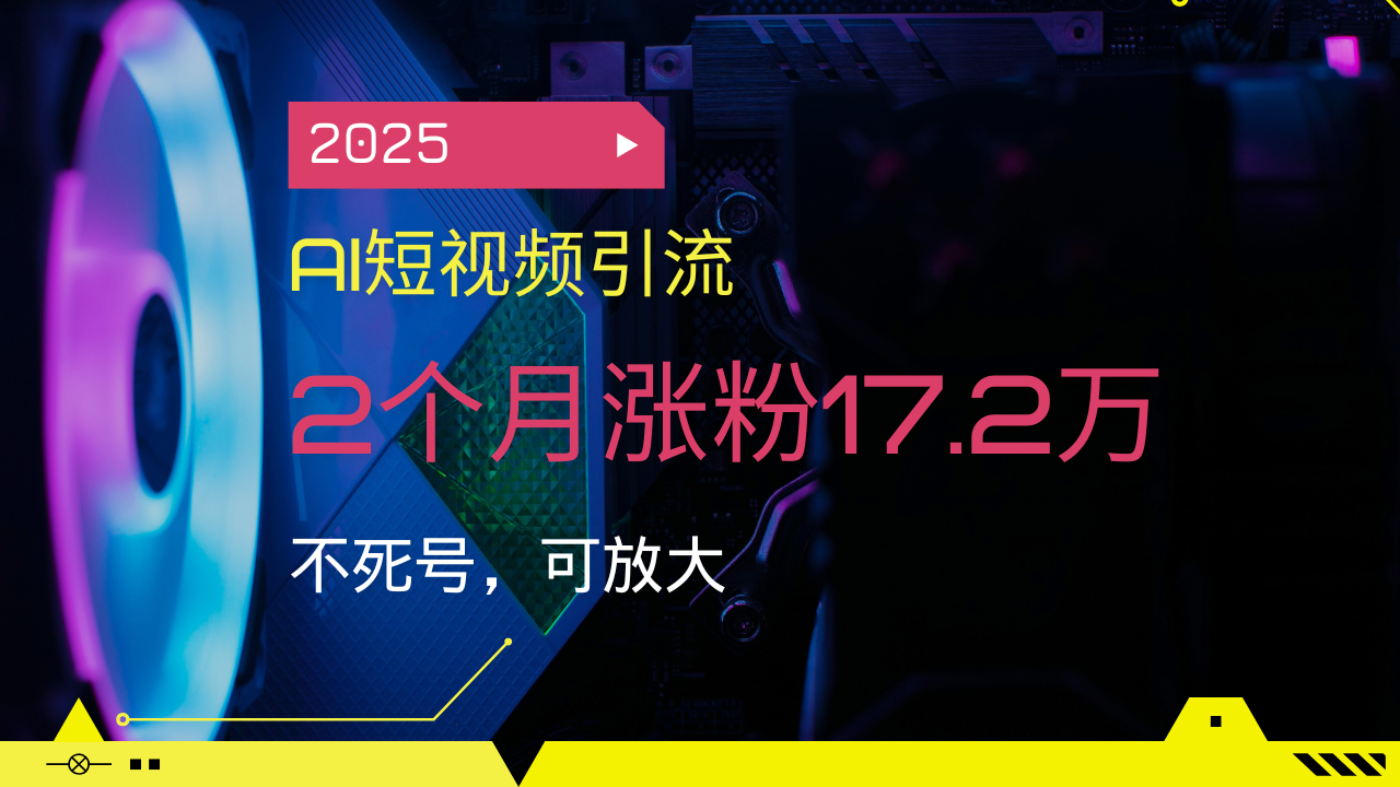 2025AI短视频引流，2个月涨粉17.2万，不死号，可放大创业项目-副业赚钱-互联网创业-资源整合HubZap创业