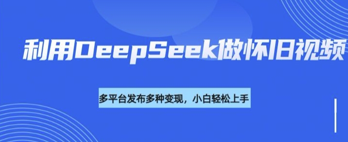 利用DeepSeek做怀旧视频,流量号多渠道变现能力强创业项目-副业赚钱-互联网创业-资源整合HubZap创业