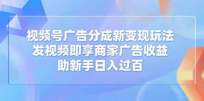 视频号广告分成新变现玩法:发视频即享商家广告收益,助新手日入过百创业项目-副业赚钱-互联网创业-资源整合HubZap创业
