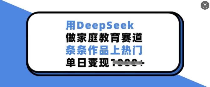 用DeepSeek做家庭教育赛道，条条作品上热门，单日变现多张创业项目-副业赚钱-互联网创业-资源整合HubZap创业