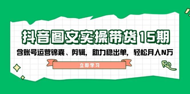 抖音图文带货实操第15期：账号运营锦囊、剪辑，助力稳出单，轻松月入N万创业项目-副业赚钱-互联网创业-资源整合HubZap创业