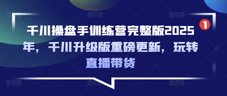 千川操盘手训练营完整版2025年,千川升级版重磅更新,玩转直播带货创业项目-副业赚钱-互联网创业-资源整合HubZap创业
