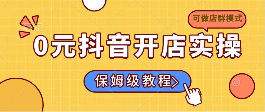 0元抖音开店实操,保姆级教程适合小白(可做店群模式创业项目-副业赚钱-互联网创业-资源整合HubZap创业