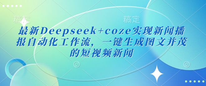d2bf4f2cef4c4f7009959cd7fec8ae9d.jpeg 最新Deepseek+coze实现新闻播报自动化工作流,一键生成图文并茂的短视频新闻