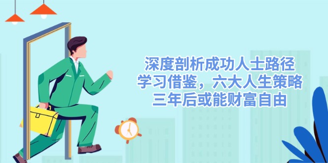 深度剖析成功人士路径，学习借鉴，六大人生策略，三年后或能财富自由创业项目-副业赚钱-互联网创业-资源整合HubZap创业
