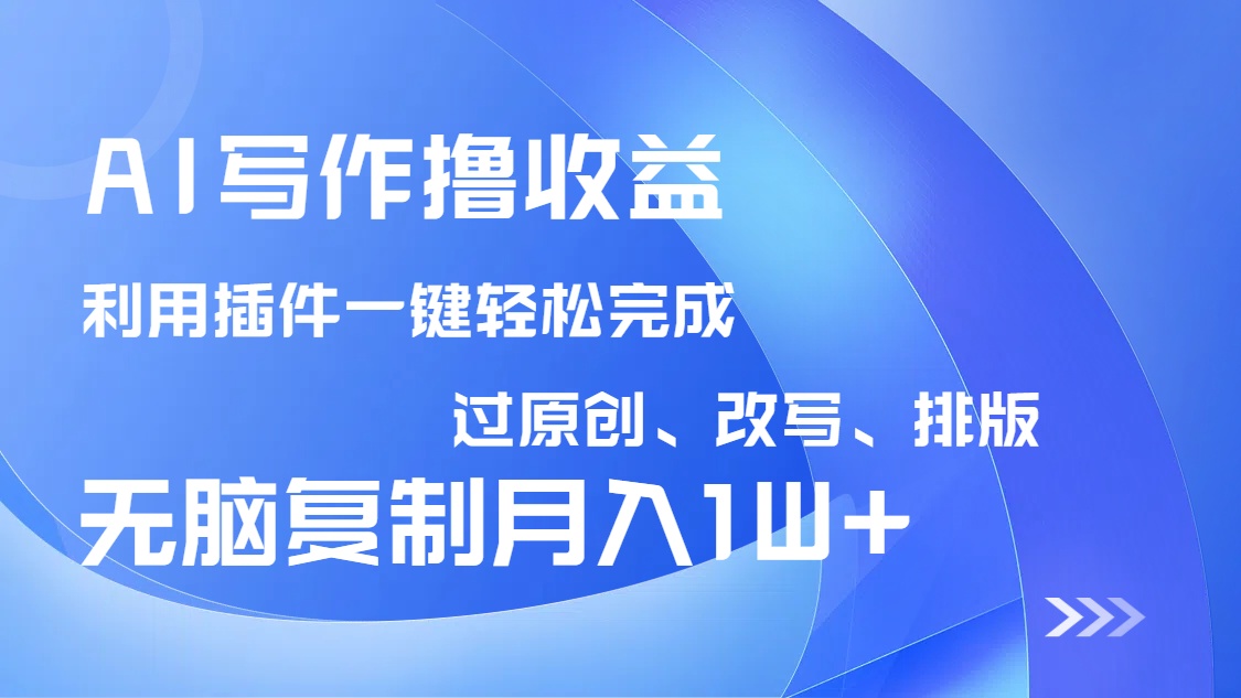 AI写作撸收益,利用插件改写排版100%过原创,小白无脑复制粘贴月入10000+创业项目-副业赚钱-互联网创业-资源整合HubZap创业