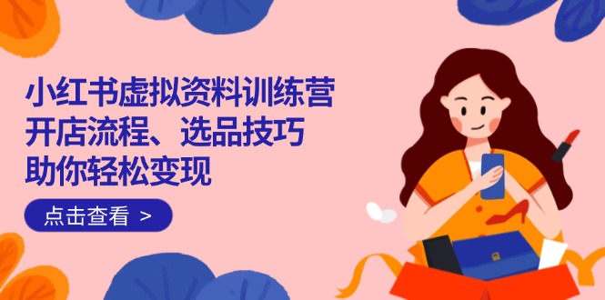 da08dd4f949d21343c5885f1ab8f9e3f.jpeg 小红书虚拟资料训练营:开店流程、选品技巧一网打尽,助你轻松变现