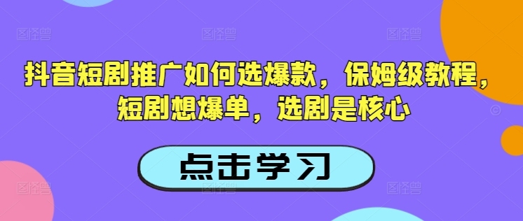 抖音短剧推广如何选爆款，保姆级教程，短剧想爆单，选剧是核心创业项目-副业赚钱-互联网创业-资源整合HubZap创业