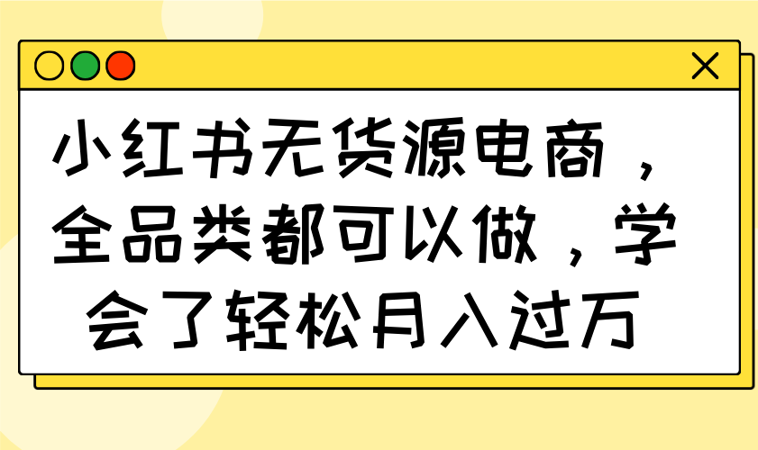 小红书无货源电商,全品类都可以做,学会了轻松月入过万创业项目-副业赚钱-互联网创业-资源整合HubZap创业