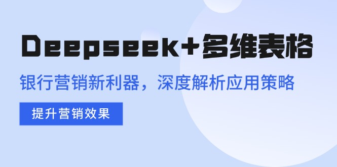 Deepseek+多维表格,银行营销新利器,深度解析应用策略,提升营销效果创业项目-副业赚钱-互联网创业-资源整合HubZap创业