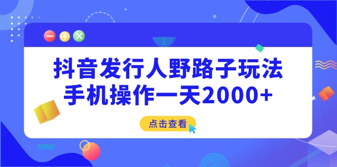 抖音发行人野路子玩法，手机操作一天2000+创业项目-副业赚钱-互联网创业-资源整合HubZap创业